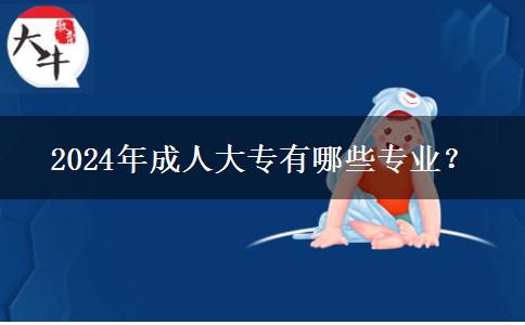 2024年成人大專有哪些專業(yè)？