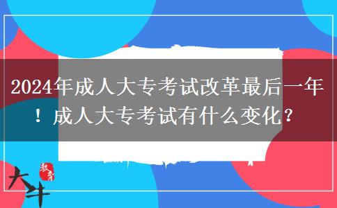 2024年成人高考改革最后一年！成人大專有什么變化？