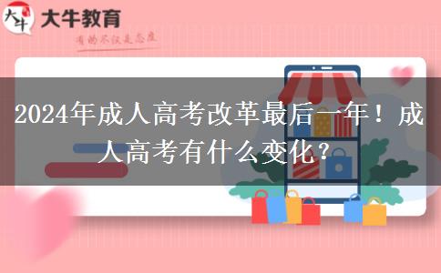 2024年成人高考改革最后一年！成人高考有什么變化？