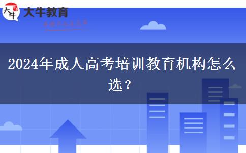 2024年成人高考培訓(xùn)教育機構(gòu)怎么選？