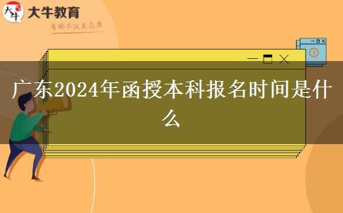 廣東2024年函授本科報(bào)名時(shí)間是什么