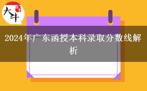 廣東省2024年函授本科錄取分?jǐn)?shù)線多少？