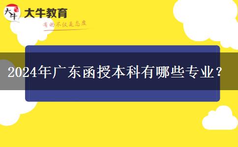 2024年廣東函授本科有哪些專業(yè)？