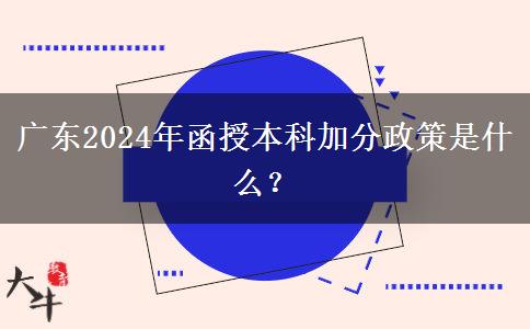 廣東2024年函授本科加分政策是什么？