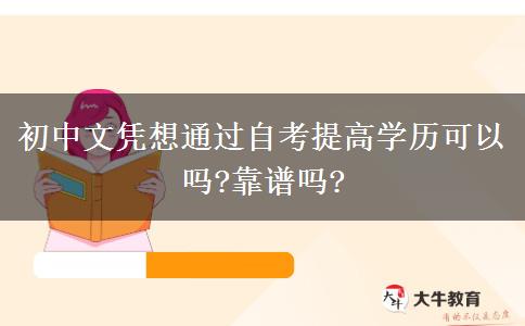 初中文憑想通過(guò)自考提高學(xué)歷可以嗎?靠譜嗎?