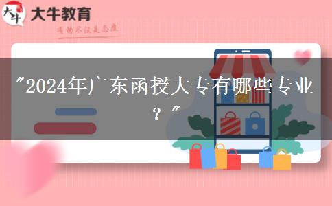 2024年廣東函授大專有哪些專業(yè)？