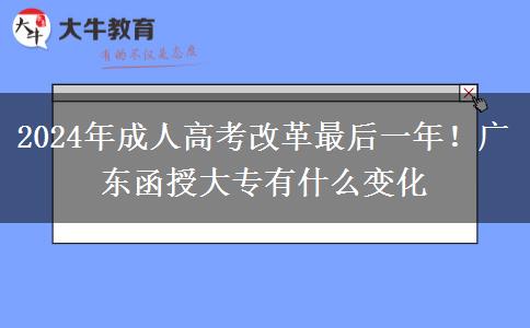 2024年成人高考改革最后一年！廣東函授大專有什么變化