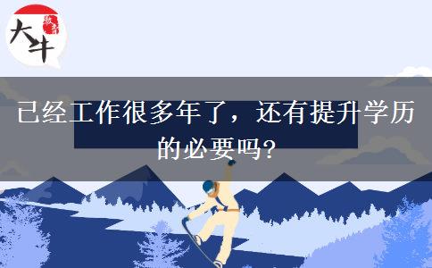 已經(jīng)工作很多年了，還有提升學(xué)歷的必要嗎?