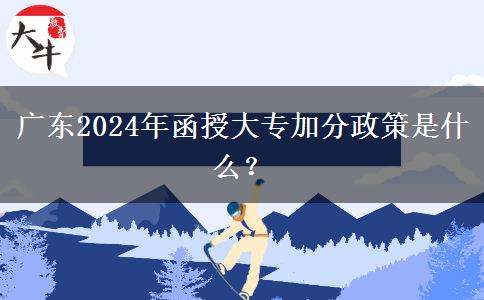 廣東2024年函授大專加分政策是什么？