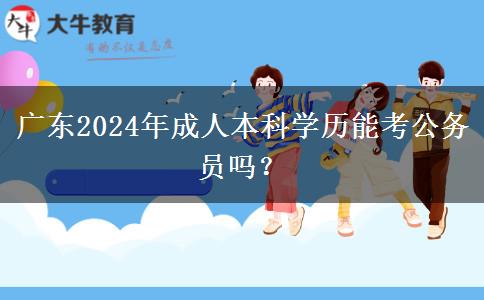 廣東2024年成人本科學(xué)歷能考公務(wù)員嗎？