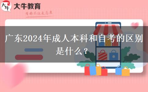 廣東2024年成人本科和自考的區(qū)別是什么？