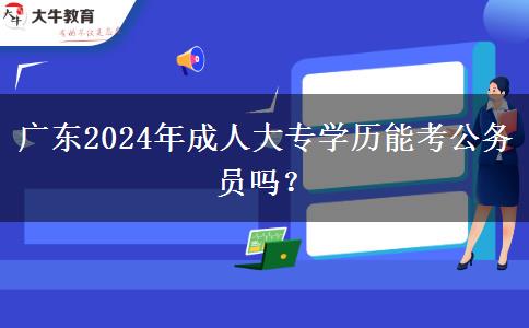 廣東2024年成人大專學(xué)歷能考公務(wù)員嗎？