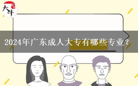 2024年廣東成人大專有哪些專業(yè)？