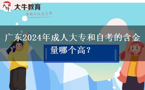 廣東2024年成人大專和自考的含金量哪個(gè)高？