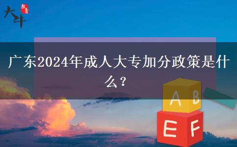 廣東2024年成人大專加分政策是什么？