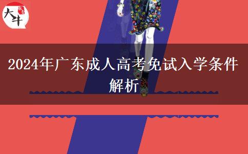 廣東地區(qū)2024年成人高考免試入學條件是什么