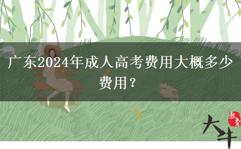 廣東2024年成人高考費用大概多少費用？