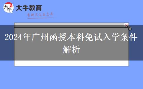 廣州2024年函授本科免試入學(xué)條件！這些你滿足了嗎？