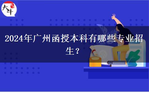 2024年廣州函授本科有哪些專業(yè)招生？