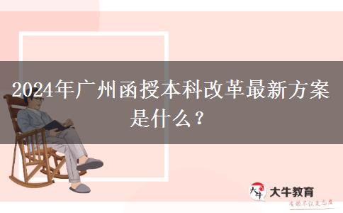 2024年廣州函授本科改革最新方案是什么？