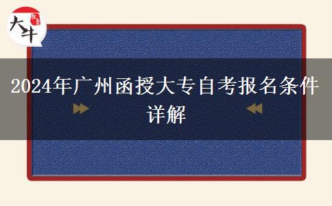 廣州2024年在職參加函授大專報名條件是什么？