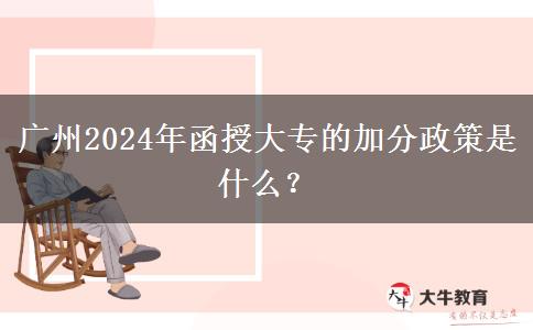 廣州2024年函授大專的加分政策是什么？