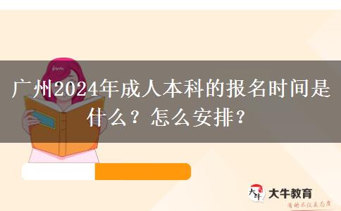 廣州2024年成人本科的報(bào)名時(shí)間是什么？怎么安排？