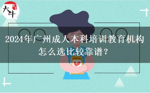 2024年廣州成人本科培訓(xùn)教育機(jī)構(gòu)怎么選比較靠譜？