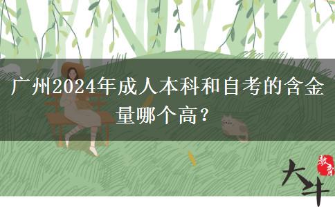 廣州2024年成人本科和自考的含金量哪個(gè)高？