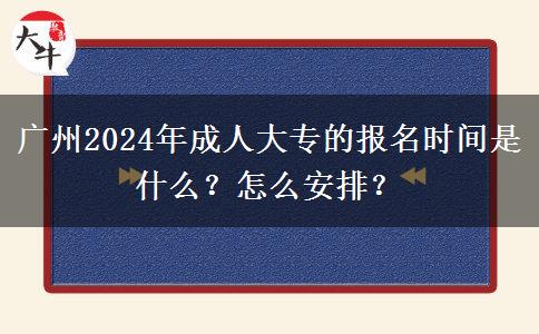 廣州2024年成人大專的報(bào)名時(shí)間是什么？怎么安排？