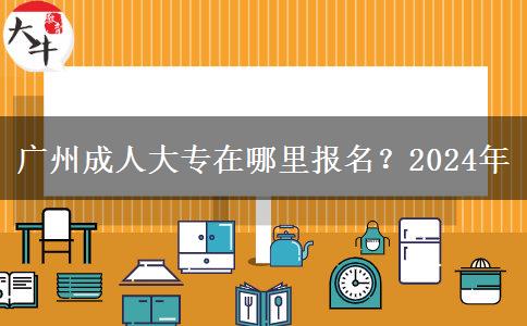 廣州成人大專在哪里報(bào)名？2024年