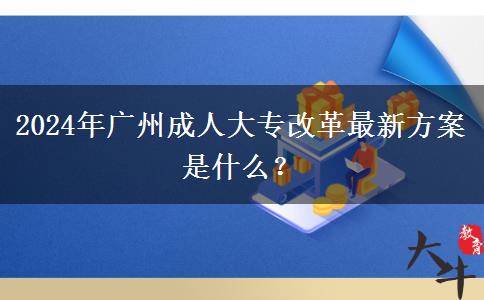 2024年廣州成人大專改革最新方案是什么？