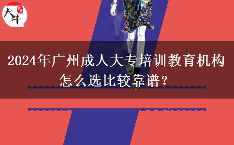 2024年廣州成人大專培訓(xùn)教育機(jī)構(gòu)怎么選比較靠譜？