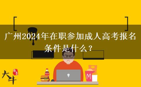 廣州2024年在職參加成人高考報(bào)名條件是什么？