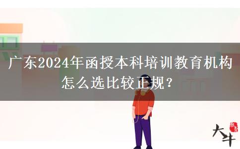 廣東2024年函授本科培訓(xùn)教育機(jī)構(gòu)怎么選比較正規(guī)？