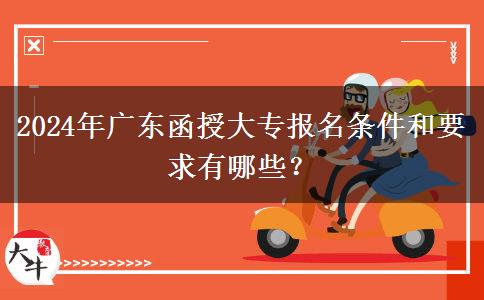 2024年廣東函授大專報名條件和要求有哪些？