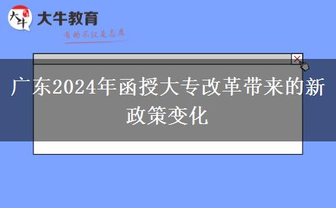 廣東2024年函授大專改革的最新政策有什么變化？