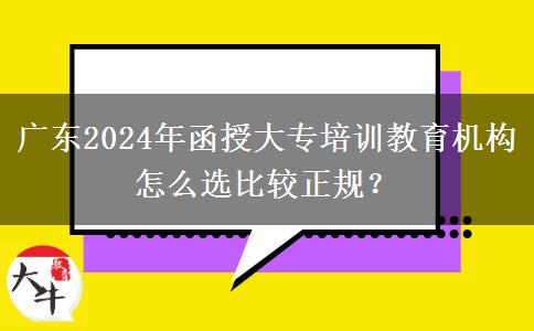 廣東2024年函授大專培訓(xùn)教育機(jī)構(gòu)怎么選比較正規(guī)？