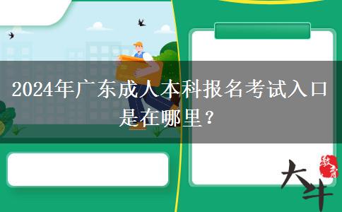 2024年廣東成人本科報名考試入口是在哪里？