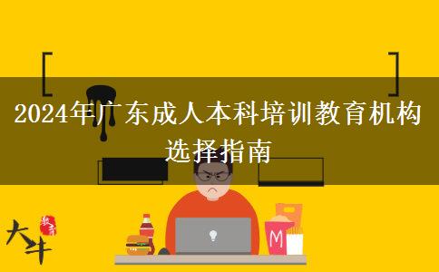 廣東2024年成人本科培訓(xùn)教育機(jī)構(gòu)怎么選比較正規(guī)？