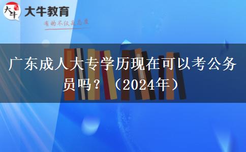 廣東成人大專學(xué)歷現(xiàn)在可以考公務(wù)員嗎？（2024年）