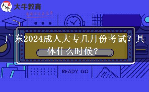 廣東2024成人大專幾月份考試？具體什么時(shí)候？