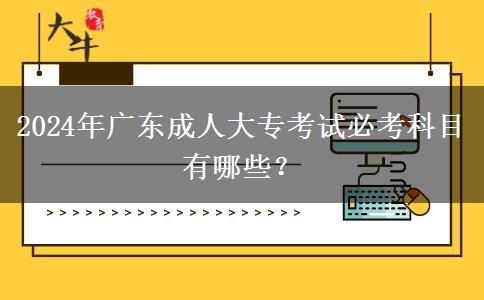 2024年廣東成人大?？荚嚤乜伎颇坑心男? width=