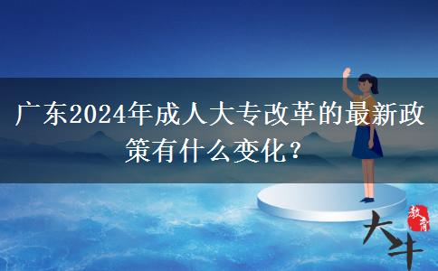 廣東2024年成人大專改革的最新政策有什么變化？