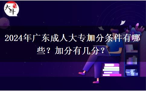 2024年廣東成人大專加分條件有哪些？加分有幾分？