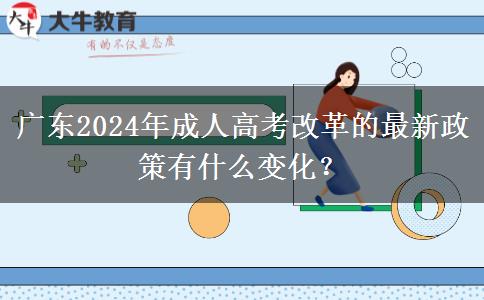 廣東2024年成人高考改革的最新政策有什么變化？