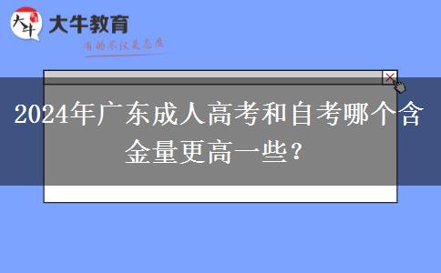 2024年廣東成人高考和自考哪個含金量更高一些？