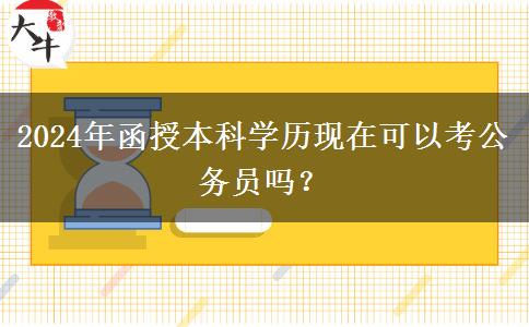 2024年函授本科學(xué)歷現(xiàn)在可以考公務(wù)員嗎？