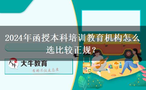 2024年函授本科培訓(xùn)教育機(jī)構(gòu)怎么選比較正規(guī)？