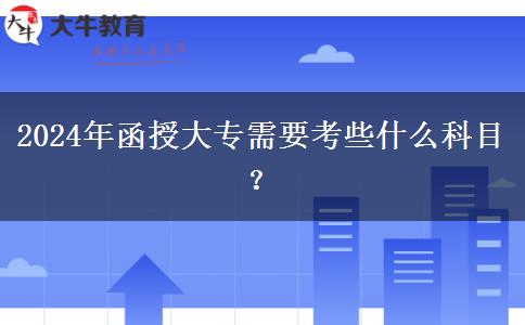 2024年函授大專需要考些什么科目？